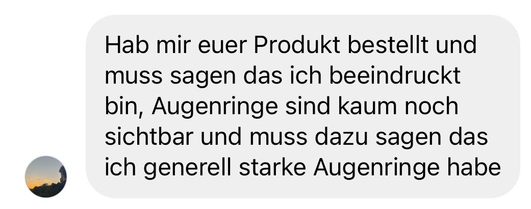 Positive Kundenbewertung über ein Hautpflegeprodukt: "Hab mir euer Produkt bestellt und muss sagen, dass ich beeindruckt bin. Augenringe sind kaum noch sichtbar und muss dazu sagen, dass ich generell starke Augenringe habe.