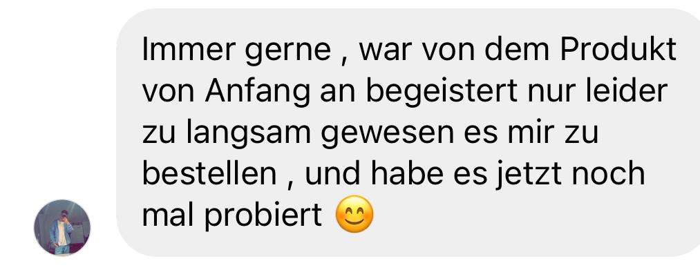 Positive Kundenbewertung: „Immer gerne, war von dem Produkt von Anfang an begeistert, nur leider zu langsam gewesen, es mir zu bestellen, und habe es jetzt noch mal probiert 😊